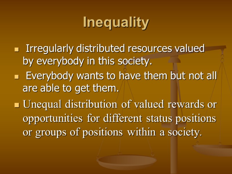 Inequality  Irregularly distributed resources valued by everybody in this society.  Everybody wants